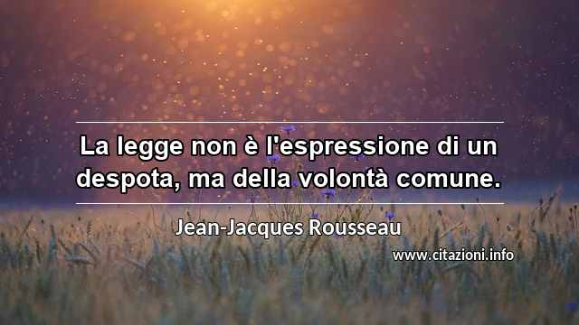 “La legge non è l'espressione di un despota, ma della volontà comune.”