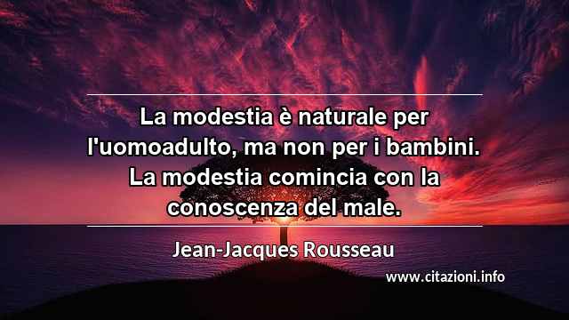 “La modestia è naturale per l'uomoadulto, ma non per i bambini. La modestia comincia con la conoscenza del male.”