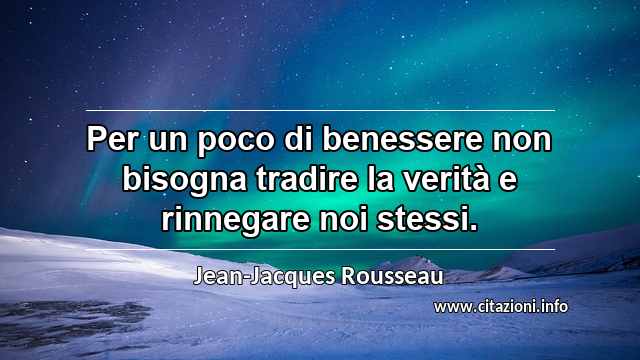 “Per un poco di benessere non bisogna tradire la verità e rinnegare noi stessi.”