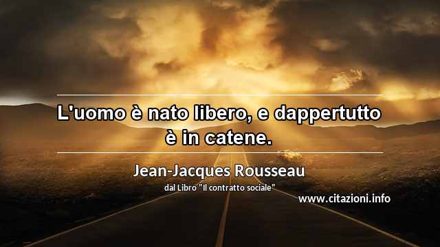 “L'uomo è nato libero, e dappertutto è in catene.”