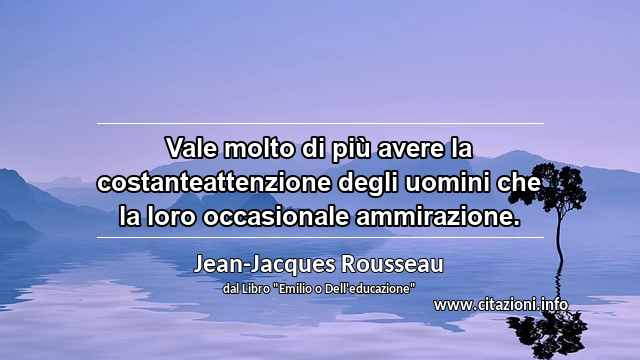 “Vale molto di più avere la costanteattenzione degli uomini che la loro occasionale ammirazione.”