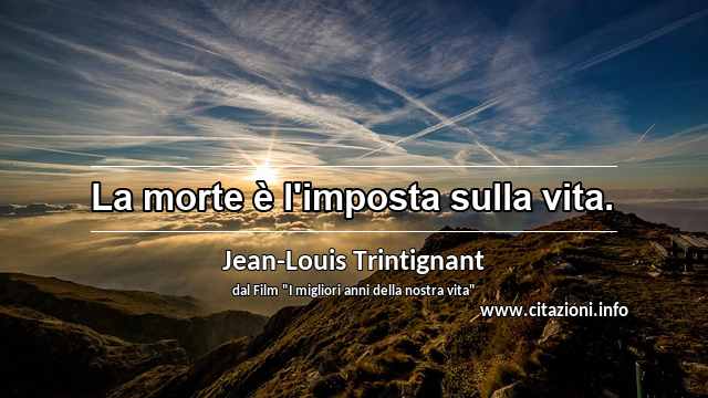 “La morte è l'imposta sulla vita.”