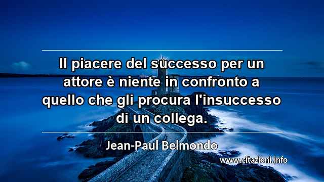 “Il piacere del successo per un attore è niente in confronto a quello che gli procura l'insuccesso di un collega.”