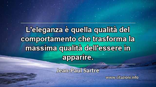 “L'eleganza è quella qualità del comportamento che trasforma la massima qualità dell'essere in apparire.”