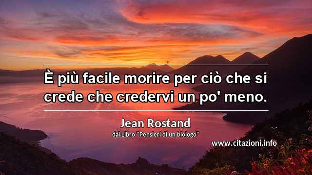 “È più facile morire per ciò che si crede che credervi un po' meno.”