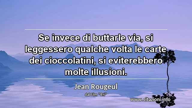 “Se invece di buttarle via, si leggessero qualche volta le carte dei cioccolatini, si eviterebbero molte illusioni.”