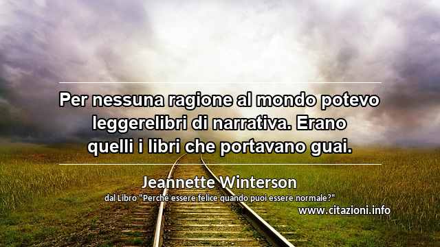 “Per nessuna ragione al mondo potevo leggerelibri di narrativa. Erano quelli i libri che portavano guai.”