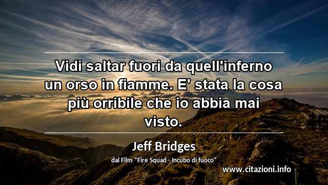 “Vidi saltar fuori da quell'inferno un orso in fiamme. E' stata la cosa più orribile che io abbia mai visto.”