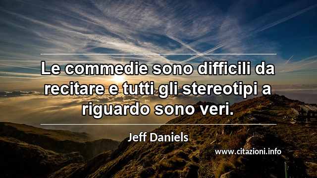 “Le commedie sono difficili da recitare e tutti gli stereotipi a riguardo sono veri.”
