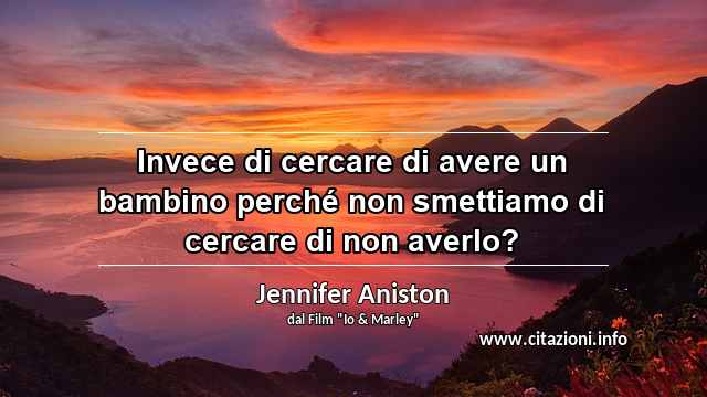 “Invece di cercare di avere un bambino perché non smettiamo di cercare di non averlo?	”