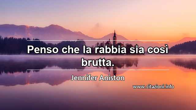 “Penso che la rabbia sia così brutta.”