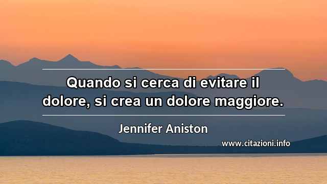 “Quando si cerca di evitare il dolore, si crea un dolore maggiore.”