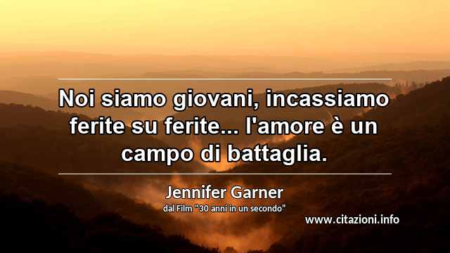 “Noi siamo giovani, incassiamo ferite su ferite... l'amore è un campo di battaglia.”