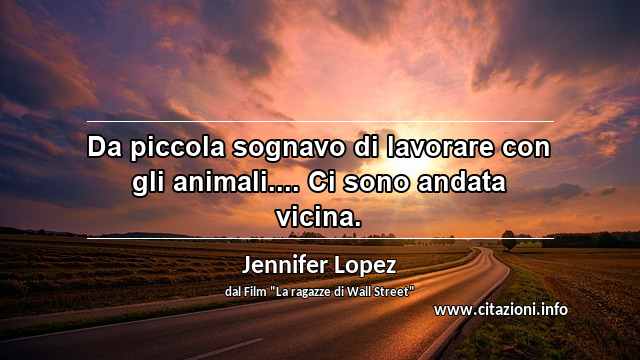 “Da piccola sognavo di lavorare con gli animali.... Ci sono andata vicina.”