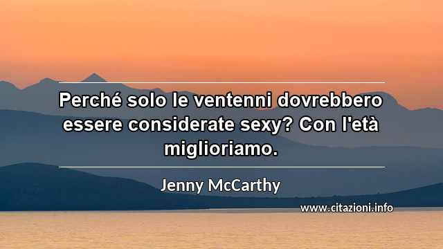 “Perché solo le ventenni dovrebbero essere considerate sexy? Con l'età miglioriamo.”