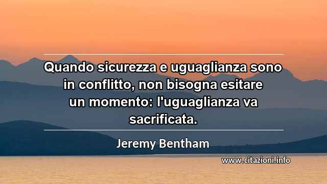 “Quando sicurezza e uguaglianza sono in conflitto, non bisogna esitare un momento: l'uguaglianza va sacrificata.”