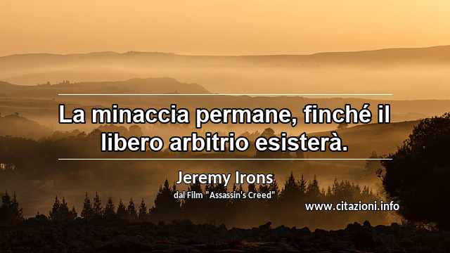 “La minaccia permane, finché il libero arbitrio esisterà.”