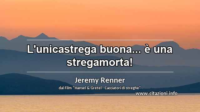 “L'unicastrega buona... è una stregamorta!”