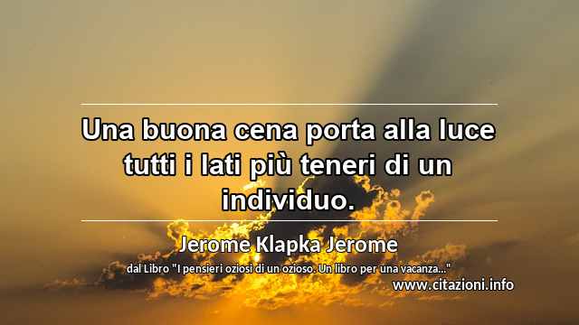 “Una buona cena porta alla luce tutti i lati più teneri di un individuo.”