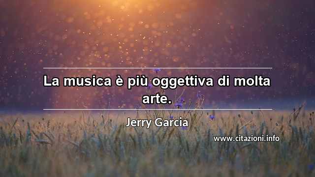 “La musica è più oggettiva di molta arte.”