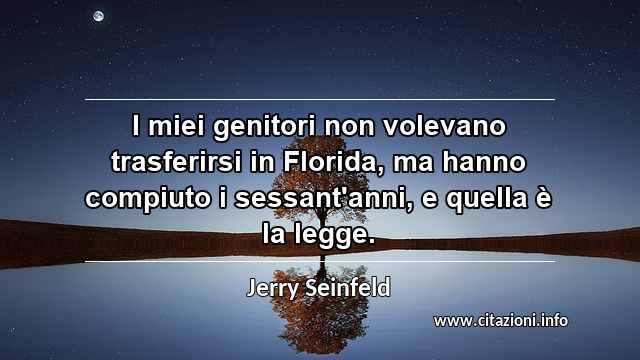“I miei genitori non volevano trasferirsi in Florida, ma hanno compiuto i sessant'anni, e quella è la legge.”