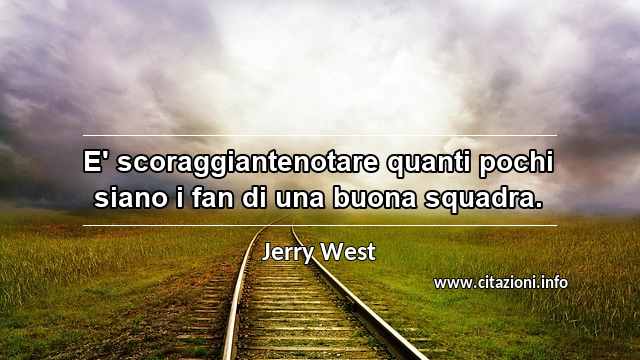 “E' scoraggiantenotare quanti pochi siano i fan di una buona squadra.”