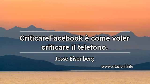 “CriticareFacebook è come voler criticare il telefono.”