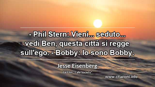 “- Phil Stern: Vieni... seduto... vedi Ben, questa città si regge sull'ego. - Bobby: Io sono Bobby.”