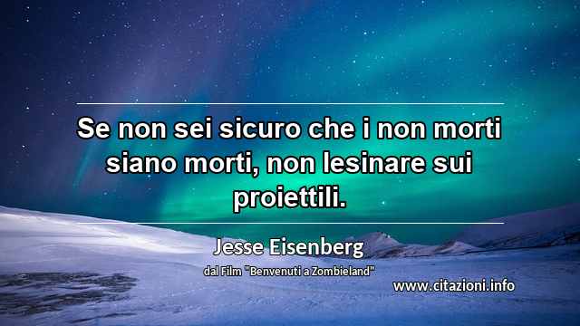 “Se non sei sicuro che i non morti siano morti, non lesinare sui proiettili.”