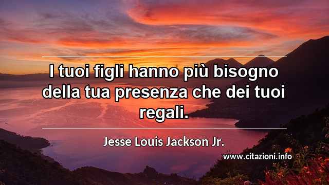 “I tuoi figli hanno più bisogno della tua presenza che dei tuoi regali.”