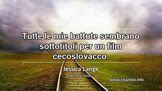 “Tutte le mie battute sembrano sottotitoli per un film cecoslovacco.”