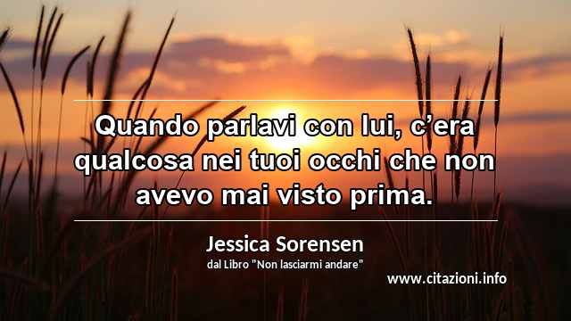 “Quando parlavi con lui, c’era qualcosa nei tuoi occhi che non avevo mai visto prima.”