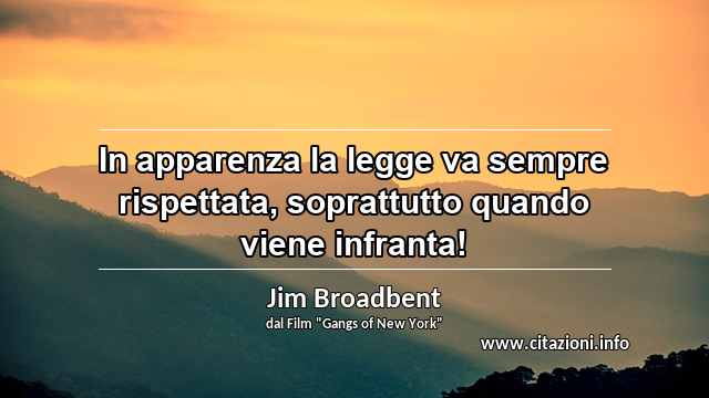 “In apparenza la legge va sempre rispettata, soprattutto quando viene infranta!”