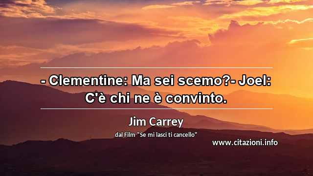 “- Clementine: Ma sei scemo?- Joel: C'è chi ne è convinto.”