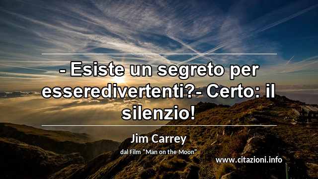 “- Esiste un segreto per esseredivertenti?- Certo: il silenzio!”