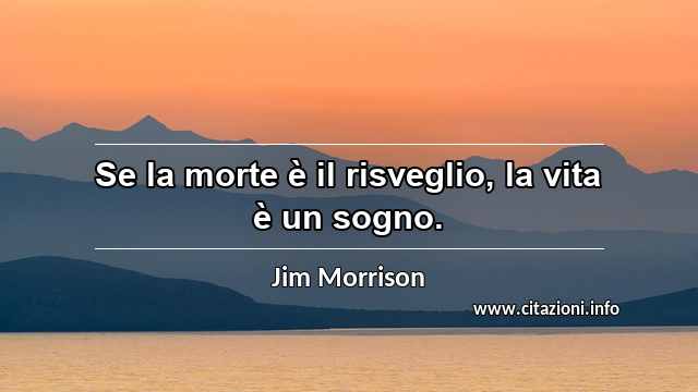 “Se la morte è il risveglio, la vita è un sogno.”