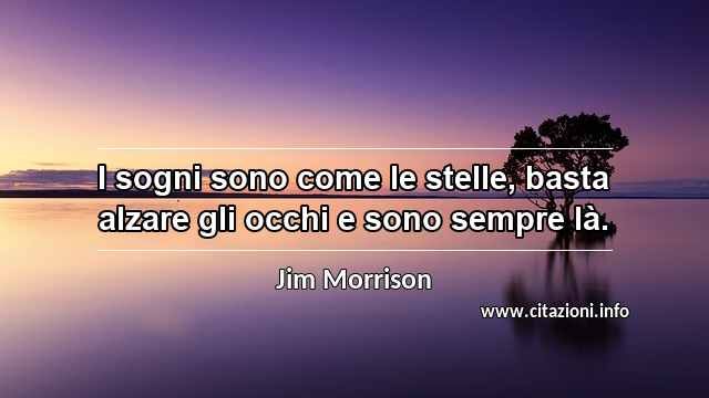 “I sogni sono come le stelle, basta alzare gli occhi e sono sempre là.”