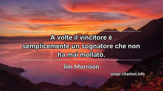 “A volte il vincitore è semplicemente un sognatore che non ha mai mollato.”