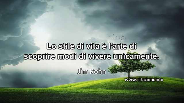 “Lo stile di vita è l'arte di scoprire modi di vivere unicamente.”
