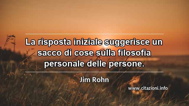 “La risposta iniziale suggerisce un sacco di cose sulla filosofia personale delle persone.”