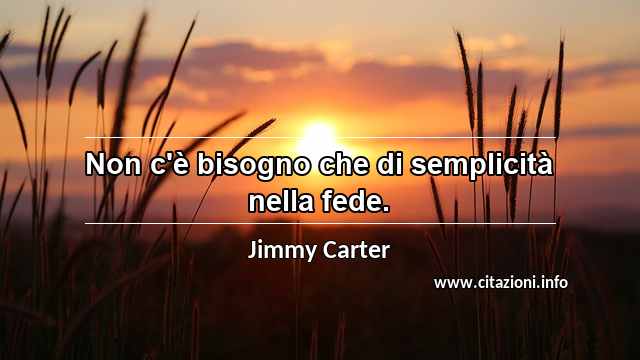 “Non c'è bisogno che di semplicità nella fede.”