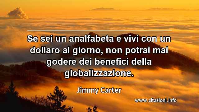 “Se sei un analfabeta e vivi con un dollaro al giorno, non potrai mai godere dei benefici della globalizzazione.”