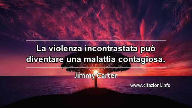 “La violenza incontrastata può diventare una malattia contagiosa.”