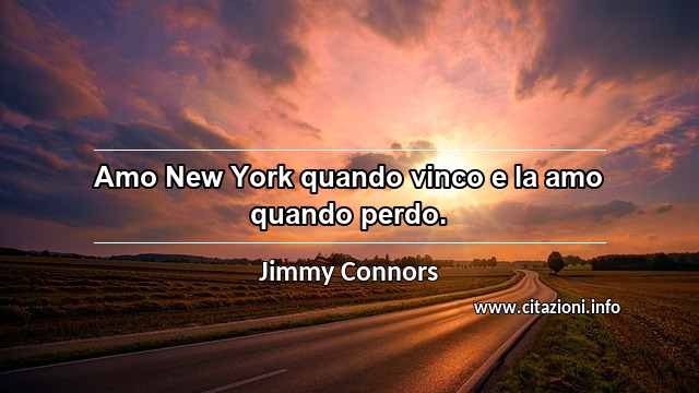 “Amo New York quando vinco e la amo quando perdo.”