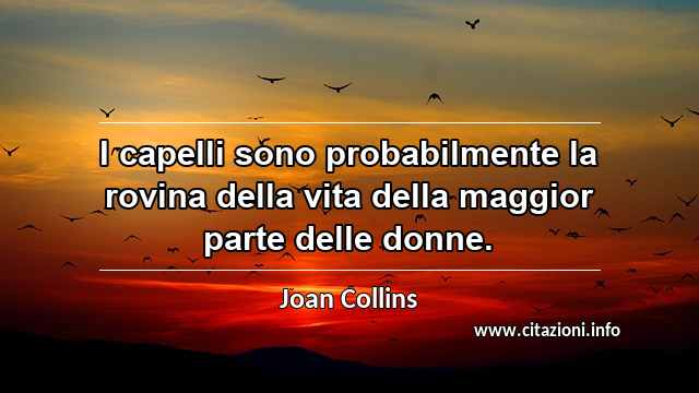 “I capelli sono probabilmente la rovina della vita della maggior parte delle donne.”