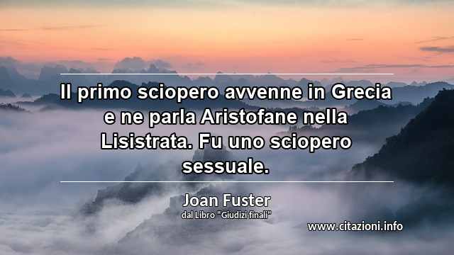 “Il primo sciopero avvenne in Grecia e ne parla Aristofane nella Lisistrata. Fu uno sciopero sessuale.”