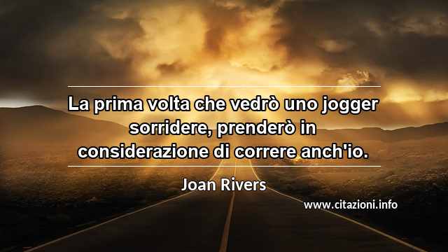 “La prima volta che vedrò uno jogger sorridere, prenderò in considerazione di correre anch'io.”