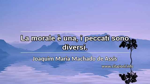 “La morale è una, i peccati sono diversi.”