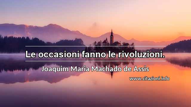 “Le occasioni fanno le rivoluzioni.”