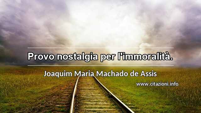 “Provo nostalgia per l'immoralità.”